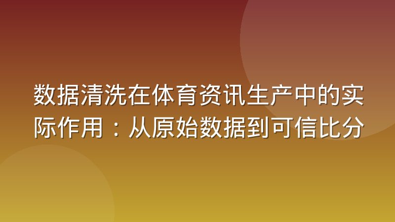 数据清洗在体育资讯生产中的实际作用:从原始数据到可信比分